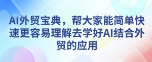 AI外贸宝典，帮大家能简单快速更容易理解去学好AI结合外贸的应用-数屿科技资源网