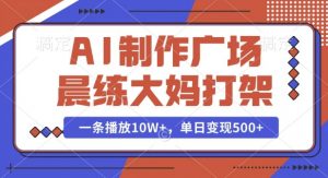 AI制作广场晨练大妈打架，一条播放10W+，单日变现多张【揭秘】-数屿科技资源网