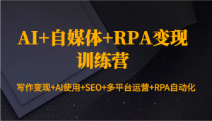 AI+自媒体+RPA变现训练营：写作变现+AI使用+SEO+多平台运营+RPA自动化-数屿科技资源网