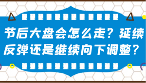 某公众号付费文章：节后大盘会怎么走？延续反弹还是继续向下调整？-数屿科技资源网