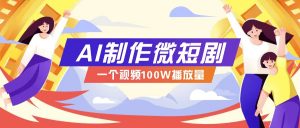 AI制作微短剧实操教程，今年最大风口一个视频100W播放量，附详细实操+变现计划-数屿科技资源网