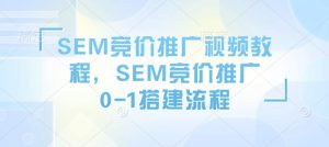 SEM竞价推广视频教程，SEM竞价推广0-1搭建流程-数屿科技资源网