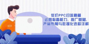 低价PPC扫流秘籍：运营必备能力, 推广基础, 产品布局与数据化选款详解-数屿科技资源网