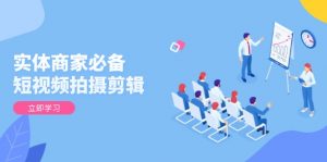 实体商家必备!短视频拍摄剪辑,从基础到进阶 全面提升视频质量与获客效果-数屿科技资源网