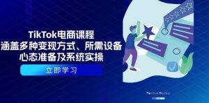 TikTok电商课程：涵盖多种变现方式、所需设备、心态准备及系统实操-数屿科技资源网