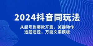 2024抖音同玩法,从起号到爆款开篇,关键动作,选题途径,万能文案模板-数屿科技资源网