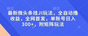 最新微头条挂JI玩法，全自动撸收益，全网首发，单账号日入300+，附矩阵玩法【揭秘】-数屿科技资源网