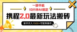 一部手机10分钟AI搞定，携程2.0最新玩法搬砖，新手月入1500+可矩阵操作-数屿科技资源网