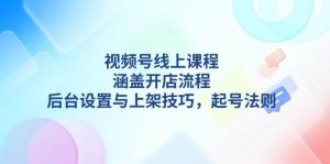 视频号线上课程详解，涵盖开店流程，后台设置与上架技巧，起号法则-数屿科技资源网