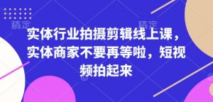 实体行业拍摄剪辑线上课,实体商家不要再等啦,短视频拍起来-数屿科技资源网