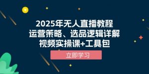 2025年无人直播教程,运营策略、选品逻辑详解,视频实操课+工具包-数屿科技资源网