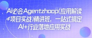 Ai必会Agent(应用解读+项目实战)精讲班，一站式搞定AI+行业落地应用实战-数屿科技资源网