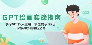 GPT绘画实战指南:学习GPT四大应用,掌握提示词设计,探索AI绘画赚钱之路-数屿科技资源网