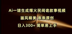 Ai一键生成爆火民间诡故事视频 画风精美 条条原创 日入300+ 简单易上手-数屿科技资源网