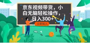 京东短视频带货，小白无脑操作，每天五分钟，轻松日入300+-数屿科技资源网