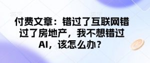 付费文章：错过了互联网错过了房地产，我不想错过AI，该怎么办？-数屿科技资源网