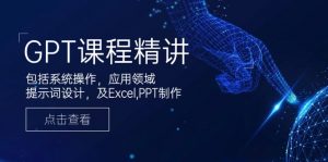 GPT课程精讲，包括系统操作，应用领域，提示词设计，及Excel,PPT制作-数屿科技资源网