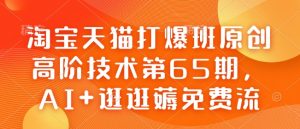 淘宝天猫打爆班原创高阶技术第65期,AI+逛逛薅免费流-数屿科技资源网