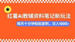 小红书AI教辅资料笔记新玩法,0门槛,可批量可复制,一天十分钟发笔记...-数屿科技资源网