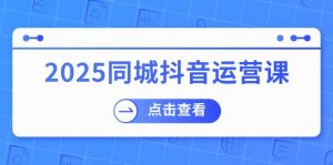 2025同城抖音运营课：涵盖实体店盈利，团购好处，助商家获取流量-数屿科技资源网