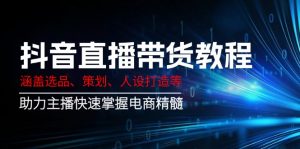 抖音直播带货教程：涵盖选品、策划、人设打造等,助力主播快速掌握电商精髓-数屿科技资源网