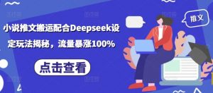 小说推文搬运配合Deepseek设定玩法揭秘,流量暴涨100%-数屿科技资源网