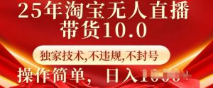 25年淘宝无人直播带货10.0   独家技术，不违规，不封号，操作简单，日入多张【揭秘】-数屿科技资源网