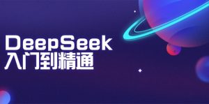 DeepSeek入门到精通：掌握文本生成、知识推理与编程辅助，提升AI应用能力-数屿科技资源网