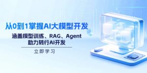 从0到1掌握AI大模型开发，涵盖模型训练、RAG、Agent，助力转行AI开发-数屿科技资源网