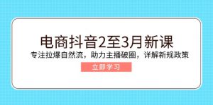 电商抖音2至3月新课：专注拉爆自然流，助力主播破圈，详解新规政策-数屿科技资源网