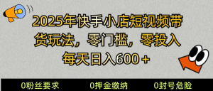 2025快手小店短视频带货模式，零投入，零门槛，每天日入600＋-数屿科技资源网