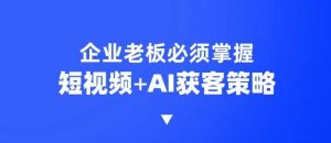 企业短视频AI获客霸屏流量课，6步短视频+AI突围法，3大霸屏抢客策略-数屿科技资源网