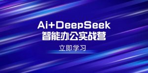 Ai+DeepSeek智能办公实战营:解锁AI写作、设计、PPT等高薪技能-数屿科技资源网