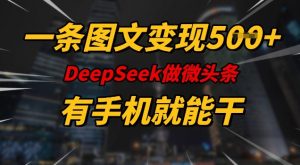 一条图文变现5张，DeeSeep微头条，有手机就能做-数屿科技资源网