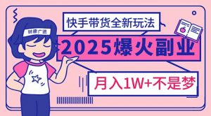 2025年爆红副业！快手带货全新玩法，月入1万加不是梦！-数屿科技资源网