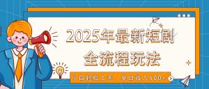 2025年最新短剧玩法,全流程实操,小白轻松上手,视频号抖音同步分发,单日收入500+-数屿科技资源网