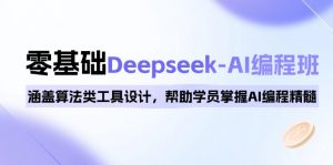 0基础Deepseek-AI编程班，涵盖算法类工具设计，帮助学员掌握AI编程精髓-数屿科技资源网