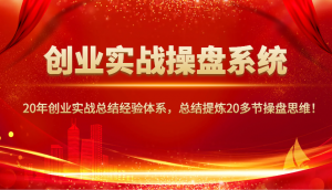 创业实战操盘系统,20年创业实战总结经验体系,总结提炼20多节操盘思维!-数屿科技资源网