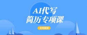 AI代写简历专项课，全网最全面的最简单的简历修改教程，一单15-50元，首月盈利5000+-数屿科技资源网