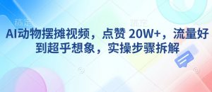 AI动物摆摊视频，点赞 20W+，流量好到超乎想象，实操步骤拆解-数屿科技资源网