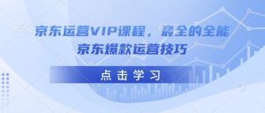 京东运营VIP课程,最全的全能京东爆款运营技巧-数屿科技资源网