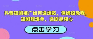 抖音短剧推广如何选爆款,保姆级教程,短剧想爆单,选剧是核心-数屿科技资源网
