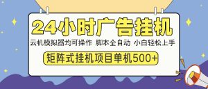 24小时广告挂机 单机收益500+ 矩阵式操作,设备越多收益越大,小白轻...-数屿科技资源网