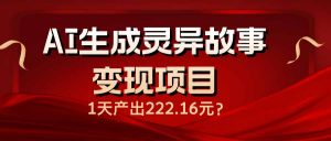 AI生成灵异故事变现项目，1天产出222.16元-数屿科技资源网