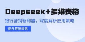 Deepseek+多维表格,银行营销新利器,深度解析应用策略,提升营销效果-数屿科技资源网