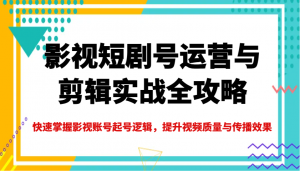 影视短剧号运营与剪辑实战全攻略，快速掌握影视账号起号逻辑，提升视频质量与传播效果-数屿科技资源网