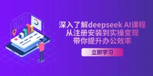 深入了解deepseek AI课程，从注册安装到实操变现，带你提升办公效率-数屿科技资源网