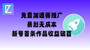 免费加速器推广项目_新号首条作品收益破百【图文+视频+2w字教程】-数屿科技资源网