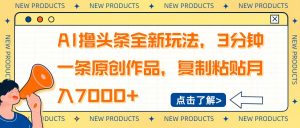 AI撸头条全新玩法，3分钟一条原创作品，复制粘贴月入7000+-数屿科技资源网