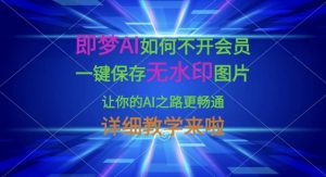 即梦AI如何不开会员,一键保存无水印图片,让你的AI之路更畅通,详细教学来啦-数屿科技资源网